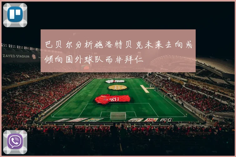 巴贝尔分析施洛特贝克未来去向或倾向国外球队而非拜仁