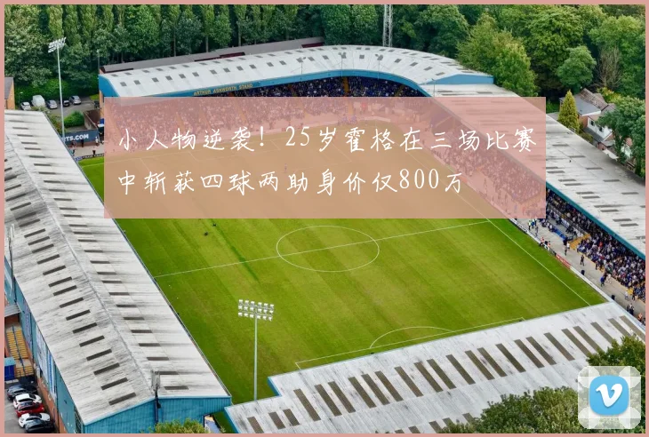 小人物逆袭！25岁霍格在三场比赛中斩获四球两助身价仅800万