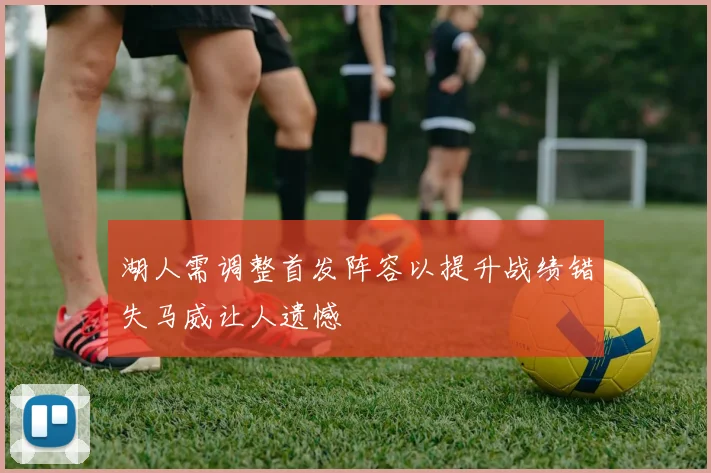湖人需调整首发阵容以提升战绩错失马威让人遗憾