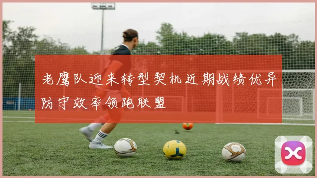 老鹰队迎来转型契机近期战绩优异防守效率领跑联盟